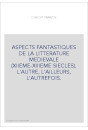 ASPECTS FANTASTIQUES DE LA LITTERATURE MEDIEVALE (XIIEME-XIIIEME SIECLES). L'AUTRE, L'AILLEURS, L'AUTREFOIS.