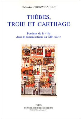 THEBES, TROIE ET CARTHAGE. POETIQUE DE LA VILLE DANS LE ROMAN ANTIQUE AU XIIE SIECLE.