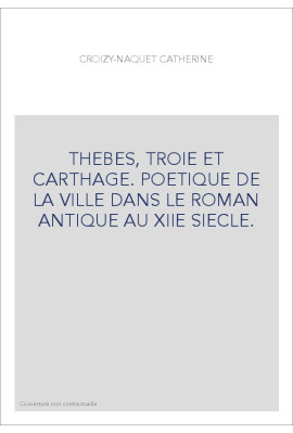 THEBES, TROIE ET CARTHAGE. POETIQUE DE LA VILLE DANS LE ROMAN ANTIQUE AU XIIE SIECLE.