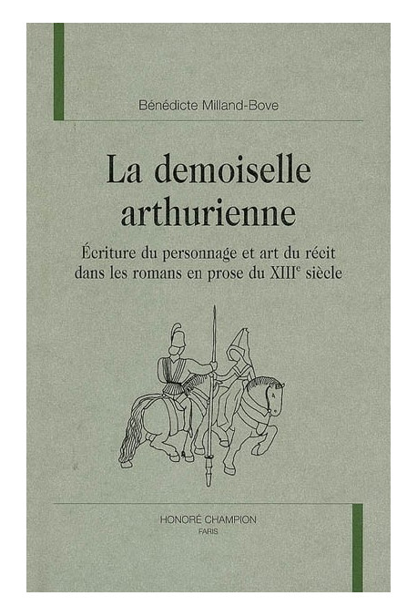 LA DEMOISELLE ARTHURIENNE. ECRITURE DU PERSONNAGE ET ART DU RECIT DANS LES ROMANS EN PROSE DU XIIIE SIECLE