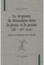 LE TROPISME DE JERUSALEM DANS LA PROSE ET LA POESIE (XIIE-XIVE SIECLE)