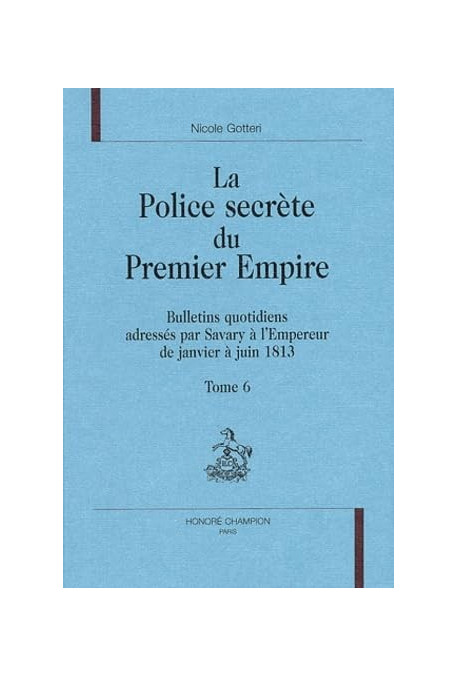 LA POLICE SECRETE DU PREMIER EMPIRE. TOME 6 : JANVIER-JUIN 1813