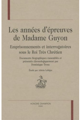 LES ANNEES D'EPREUVES DE MADAME GUYON. EMPRISONNEMENTS ET INTERROGATOIRES SOUS LE ROI TRES CHRETIEN