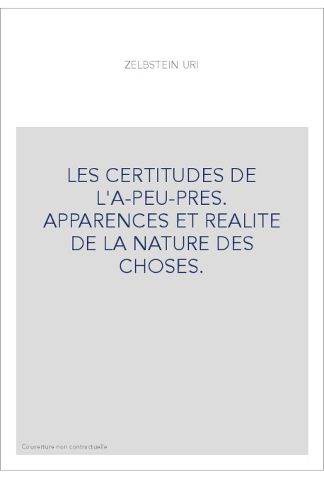 LES CERTITUDES DE L'A-PEU-PRES. APPARENCES ET REALITE DE LA NATURE DES CHOSES.