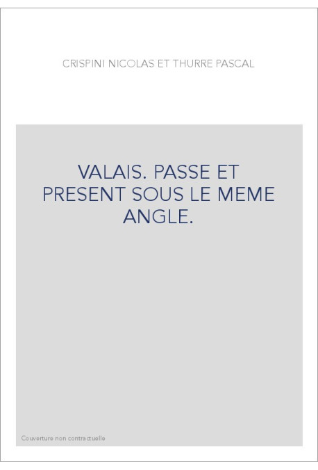 VALAIS. PASSE ET PRESENT SOUS LE MEME ANGLE.