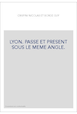 LYON. PASSE ET PRESENT SOUS LE MEME ANGLE.