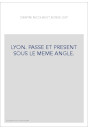 LYON. PASSE ET PRESENT SOUS LE MEME ANGLE.