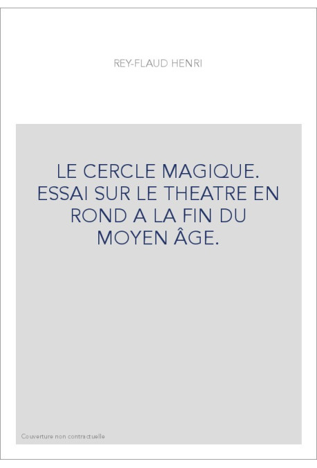 LE CERCLE MAGIQUE. ESSAI SUR LE THEATRE EN ROND A LA FIN DU MOYEN ÂGE.