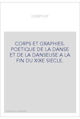 CORPS ET GRAPHIES. POETIQUE DE LA DANSE ET DE LA DANSEUSE A LA FIN DU XIXE SIECLE.