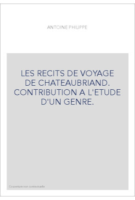 LES RECITS DE VOYAGE DE CHATEAUBRIAND. CONTRIBUTION A L'ETUDE D'UN GENRE.