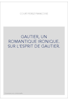 THEOPHILE GAUTIER, UN ROMANTIQUE IRONIQUE. SUR L'ESPRIT DE GAUTIER.