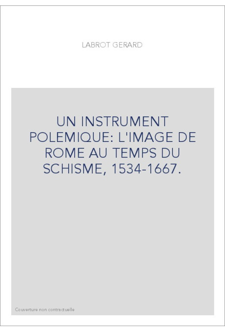 UN INSTRUMENT POLEMIQUE: L'IMAGE DE ROME AU TEMPS DU SCHISME, 1534-1667.