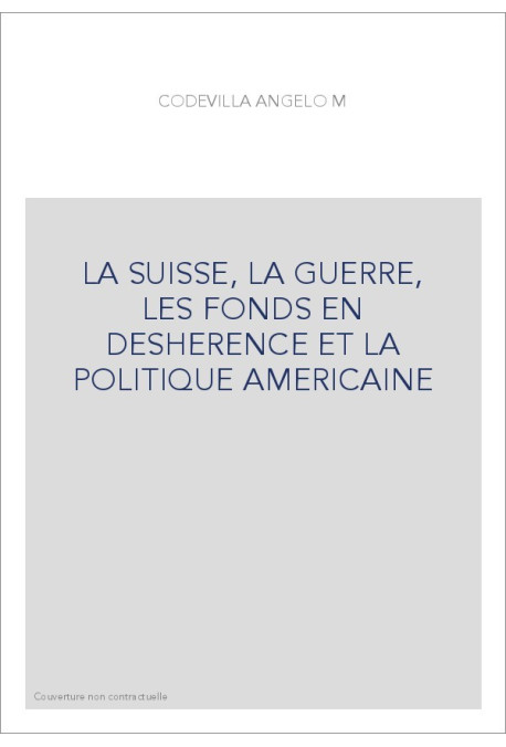 LA SUISSE, LA GUERRE, LES FONDS EN DESHERENCE ET LA POLITIQUE AMERICAINE