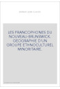 LES FRANCOPHONES DU NOUVEAU-BRUNSWICK. GEOGRAPHIE D'UN GROUPE ETHNOCULTUREL MINORITAIRE.