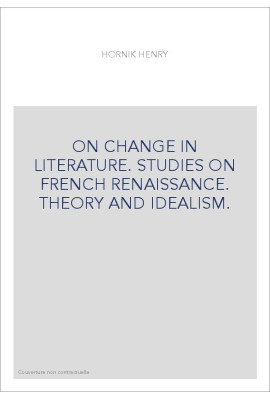 ON CHANGE IN LITERATURE. STUDIES ON FRENCH RENAISSANCE. THEORY AND IDEALISM.