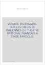 VOYAGE EN ARCADIE. SUR LES ORIGINES ITALIENNES DU THEATRE PASTORAL FRANCAIS A L'AGE BAROQUE.