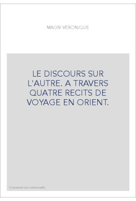 LE DISCOURS SUR L'AUTRE. A TRAVERS QUATRE RECITS DE VOYAGE EN ORIENT.