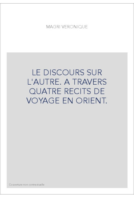 LE DISCOURS SUR L'AUTRE. A TRAVERS QUATRE RECITS DE VOYAGE EN ORIENT.