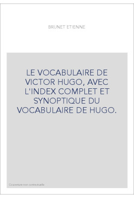 LE VOCABULAIRE DE VICTOR HUGO, AVEC L'INDEX COMPLET ET SYNOPTIQUE DU VOCABULAIRE DE HUGO.