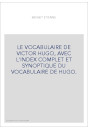 LE VOCABULAIRE DE VICTOR HUGO, AVEC L'INDEX COMPLET ET SYNOPTIQUE DU VOCABULAIRE DE HUGO.