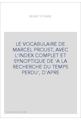 LE VOCABULAIRE DE MARCEL PROUST, AVEC L'INDEX COMPLET ET SYNOPTIQUE DE 'A LA RECHERCHE DU TEMPS PERDU', D'APRE