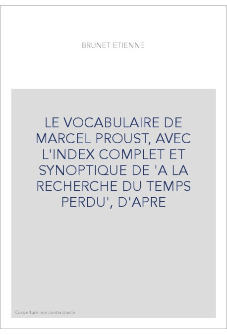 LE VOCABULAIRE DE MARCEL PROUST, AVEC L'INDEX COMPLET ET SYNOPTIQUE DE 'A LA RECHERCHE DU TEMPS PERDU', D'APRE