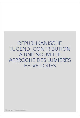 REPUBLIKANISCHE TUGEND. CONTRIBUTION A UNE NOUVELLE    APPROCHE DES LUMIERES HELVETIQUES