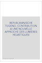 REPUBLIKANISCHE TUGEND. CONTRIBUTION A UNE NOUVELLE    APPROCHE DES LUMIERES HELVETIQUES