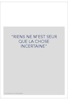 "RIENS NE M'EST SEUR QUE LA CHOSE INCERTAINE"