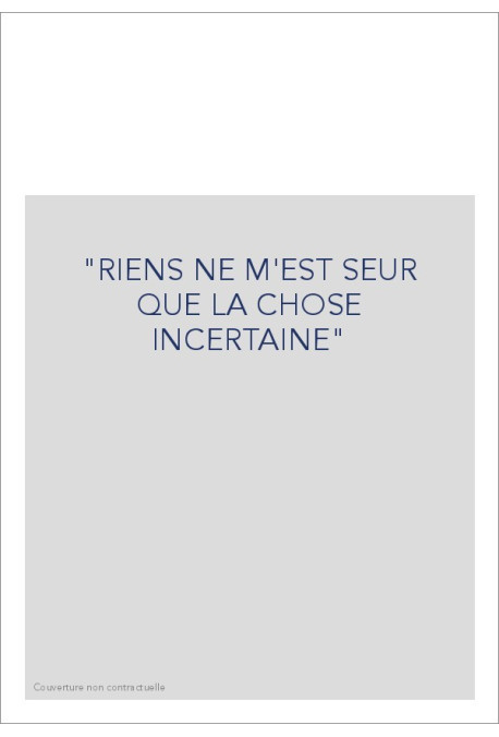 "RIENS NE M'EST SEUR QUE LA CHOSE INCERTAINE"