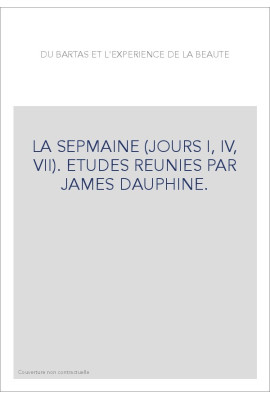 DU BARTAS ET L'EXPERIENCE DE LA BEAUTE. LA SEPMAINE (JOURS I, IV, VII). ETUDES REUNIES PAR JAMES DAUPHINE.