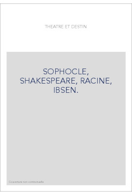 THEATRE ET DESTIN: SOPHOCLE, SHAKESPEARE, RACINE, IBSEN.
