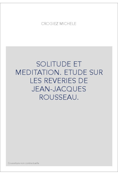 SOLITUDE ET MEDITATION. ETUDE SUR LES REVERIES DE JEAN-JACQUES ROUSSEAU.