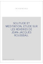 SOLITUDE ET MEDITATION. ETUDE SUR LES REVERIES DE JEAN-JACQUES ROUSSEAU.