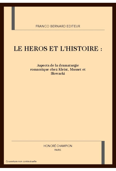 LE HEROS ET L'HISTOIRE. ASPECTS DE LA DRAMATURGIE ROMANTIQUE CHEZ KLEIST, MUSSET ET SLOWACKI.