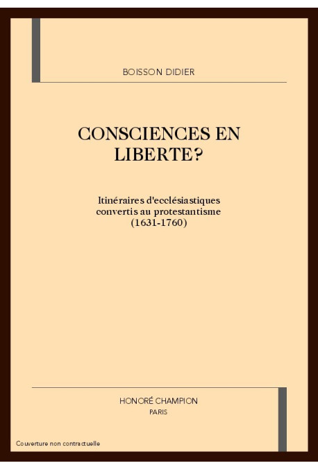CONSCIENCES EN LIBERTE ? ITINERAIRES D'ECCLESIASTIQUES CONVERTIS AU PROTESTANTISME (1631-1760)