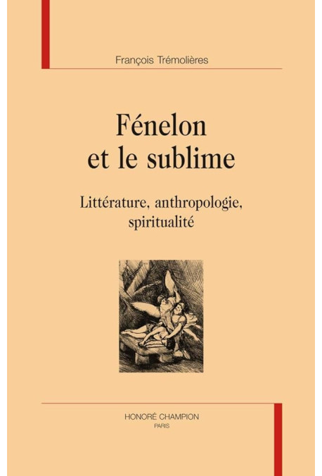 FENELON ET LE SUBLIME  LITTERATURE, ANTHROPOLOGIE, SPIRITUALITE