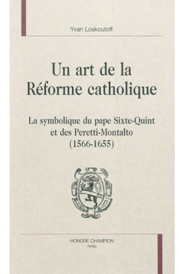 UN ART DE LA RÉFORME CATHOLIQUE T1 : LA SYMBOLIQUE DU PAPE SIXTE-QUINT ET DES PERETTI-MONTALTO (1566-1655)