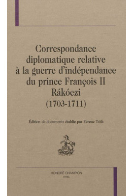 CORRESPONDANCE DIPLOMATIQUE RELATIVE À LA GUERRE D'INDÉPENDANCE DU PRINCE FRANÇOIS II RÁKÓCZI (1703-1711)
