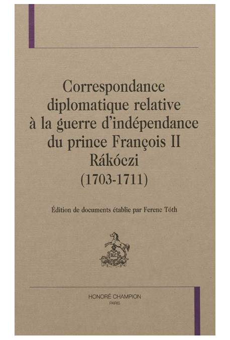 CORRESPONDANCE DIPLOMATIQUE RELATIVE À LA GUERRE D'INDÉPENDANCE DU PRINCE FRANÇOIS II RÁKÓCZI (1703-1711)