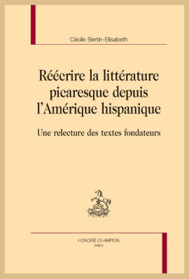 RÉÉCRIRE LA LITTÉRATURE PICARESQUE DEPUIS L'AMÉRIQUE HISPANIQUE UNE RELECTURE DES TEXTES FONDATEURS