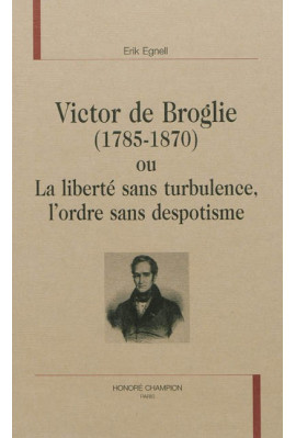 VICTOR DE BROGLIE (1785-1870) OU LA LIBERTÉ SANS TURBULENCE, L'ORDRE SANS DESPOTISME