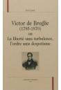 VICTOR DE BROGLIE (1785-1870) OU LA LIBERTÉ SANS TURBULENCE, L'ORDRE SANS DESPOTISME