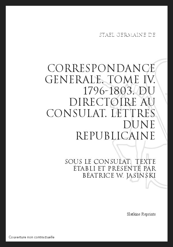 CORRESPONDANCE GENERALE T4 : DU DIRECTOIRE AU CONSULAT. LETTRES D'UNE REPUBLICAINE SOUS LE CONSULAT. 1796-180