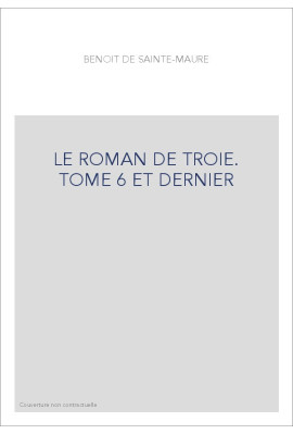 LE ROMAN DE TROIE. TOME 6 ET DERNIER
