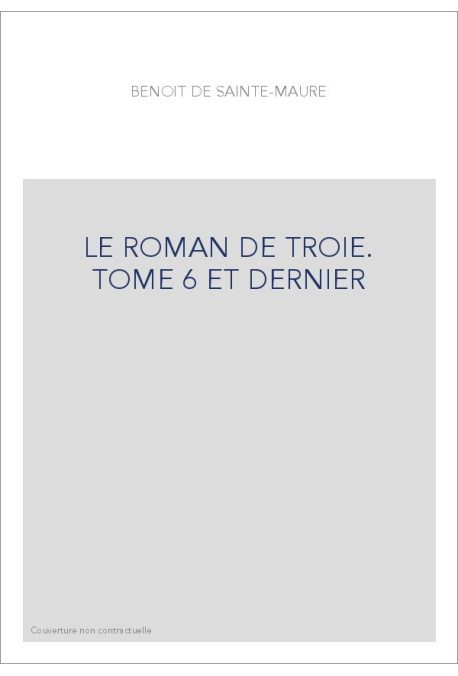 LE ROMAN DE TROIE. TOME 6 ET DERNIER