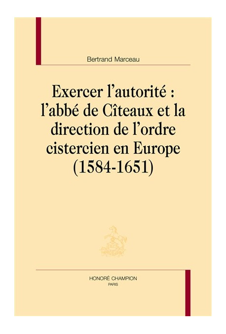 EXERCER L'AUTORITÉ: L'ABBÉ DE CÎTEAUX ET LA DIRECTION DE L'ORDRE CISTERCIEN EN EUROPE (1584-1651)