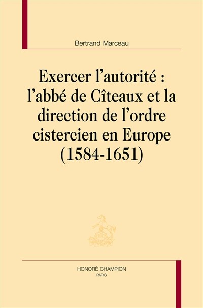 EXERCER L'AUTORITÉ: L'ABBÉ DE CÎTEAUX ET LA DIRECTION DE L'ORDRE CISTERCIEN EN EUROPE (1584-1651)
