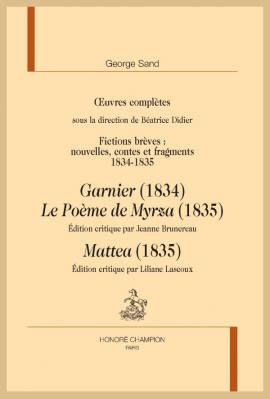 OEUVRES COMPLÈTES. FICTIONS BRÈVES 1834-1835 : GARNIER, LE POÈME DE MYRZA, MATTEA