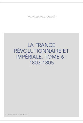 LA FRANCE RÉVOLUTIONNAIRE ET IMPÉRIALE. TOME 6 : 1803-1805